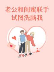 老公和闺蜜联手试图洗脑我