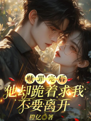 赎罪完后，他却跪着求我不要离开终极反转+附加（沈明琛珠珠）一口气阅读