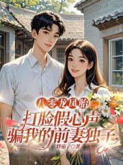 八零龍鳳胎，打臉假心聲騙我的前妻獨子（傅學明傅衛東趙建華）在線暢讀+早期章節+熱門章節