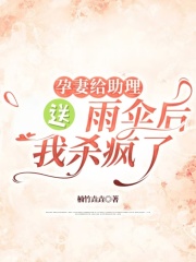 孕妻给助理送雨伞后，我杀疯了