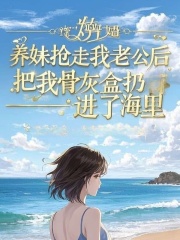 养妹抢走我老公后,把我骨灰盒扔进了海里