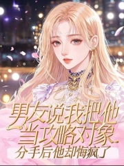 飆升榜單男友說我把他當(dāng)攻略對(duì)象，分手后他卻悔瘋了（蘇彥辰）全篇在線下載閱讀