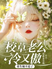 校草老公冷又傲，重生她不追了完整文本阅读