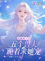 恶雌换夫后，五个兽夫跪着求她宠