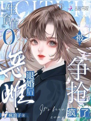 生育值0？恶雌退婚后被争抢疯了