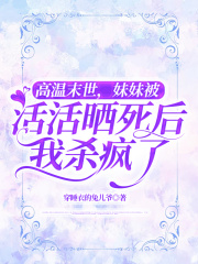  高温末世，妹妹被活活晒死后我杀疯了