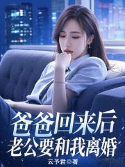 爸爸回来后，老公要和我离婚精品TXT