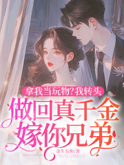 拿我當(dāng)玩物？我轉(zhuǎn)頭做回真千金嫁你兄弟