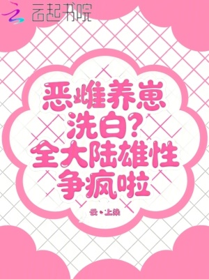 恶雌养崽洗白？全大陆雄性争疯啦