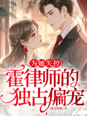 为她失控！霍律师的独占偏宠