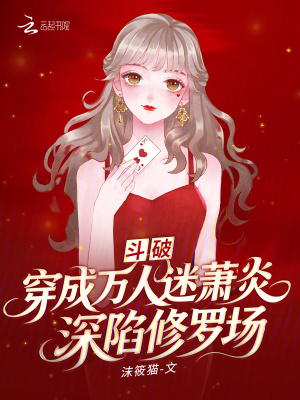 斗破：穿成万人迷萧炎深陷修罗场