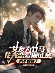 女友为竹马花光恋爱保证金，我不要她了