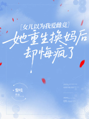 女儿以为我爱雌竞，她重生换妈后却悔疯了