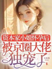 资本家小姐怀孕后，被京圈大佬独宠了