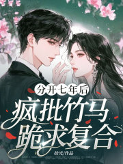 分开七年后，疯批竹马跪求复合
