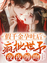 假千金孕吐后，疯批世子夜夜缠吻