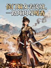 侯门嫡女去流放，一路炖肉嘎嘎香