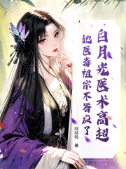 白月光医术高超？她医毒祖宗不答应了！正版全文