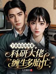 下放海岛鱼肉粮，科研大佬缠生多胎忙爆款新文