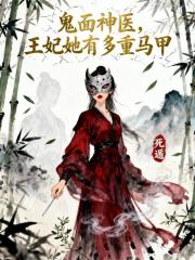 鬼面神医，王妃她有多重马甲免费阅读