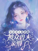 笨蛋美人装恶雌，被众兽夫亲懵了