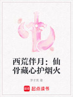 西荒伴月：仙骨藏心护烟火