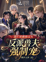 摆烂娇雌撩过火，反派兽夫强制宠