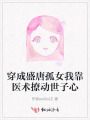 穿成盛唐孤女我靠医术撩动世子心