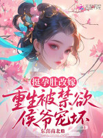 挺孕肚改嫁，重生被禁欲侯爷宠坏