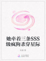 她牵着三条SSS级疯狗杀穿星际