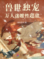 兽世独宠：万人迷雌性超甜