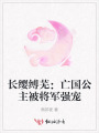 长缨缚芜：亡国公主被将军强宠