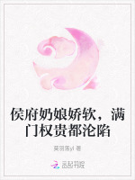 侯府奶娘娇软，满门权贵都沦陷