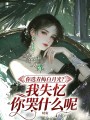 你选青梅白月光？我失忆你哭什么