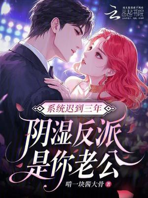 系统迟到三年，阴湿反派是你老公