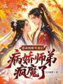 恶毒娇娇死遁后，病娇师弟疯魔了