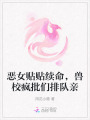 恶女贴贴续命，兽校疯批们排队亲