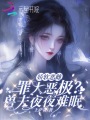 娇软恶雌罪大恶极？兽夫夜夜难眠