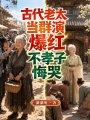 古代老太当群演爆红，不孝子悔哭