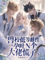 兽校低等雌性？孕吐N个大佬慌了