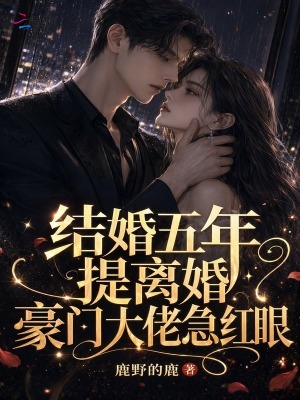 结婚五年提离婚，豪门大佬急红眼