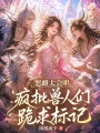 恶雌太会哄，疯批兽人们跪求标记