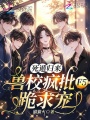 死遁归来，兽校疯批F5跪求宠
