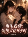重生救赎：偏执大佬年少时