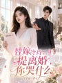 替嫁冷待三年，提离婚你哭什么