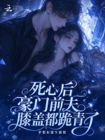 死心后，豪门前夫膝盖都跪青了