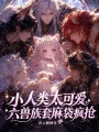 小人类太可爱，六兽族套麻袋疯抢