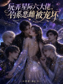 玩弄星际六大佬，钓系恶雌被宠坏