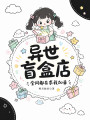异世盲盒店，全网都在求我加单