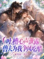 吐槽心声泄露，兽夫为我争风吃醋